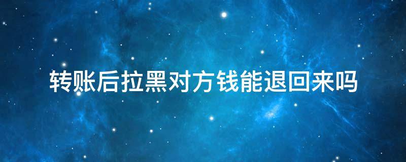 转账后拉黑对方钱能退回来吗 转账的钱拉黑能退回吗