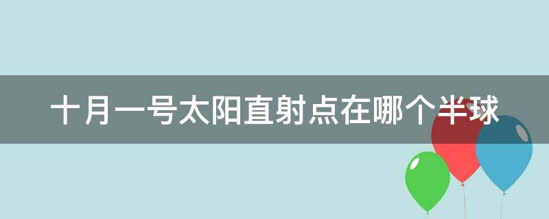 十月一号太阳直射点在哪个半球 10月1号太阳直射点在哪