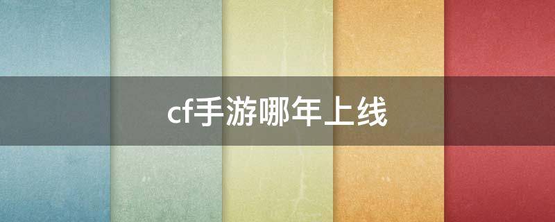 cf手游哪年上线（CF手游是哪年上线的）