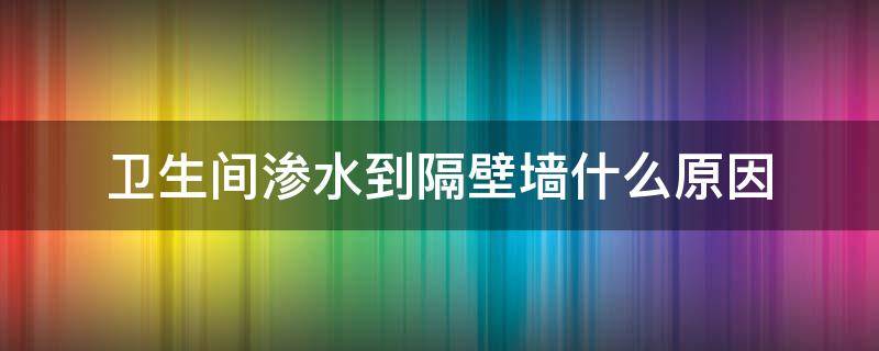 卫生间渗水到隔壁墙什么原因（卫生间水渗到隔壁墙上怎么处理）