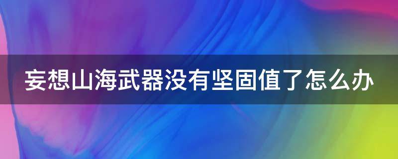 妄想山海武器没有坚固值了怎么办 妄想山海武器坚固值为零怎么办