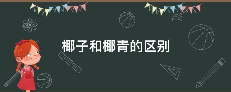 椰子和椰青的区别 带皮青椰子和椰青的区别