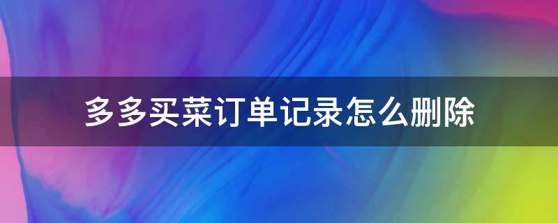 多多买菜订单记录怎么删除 多多买菜订单记录删不掉