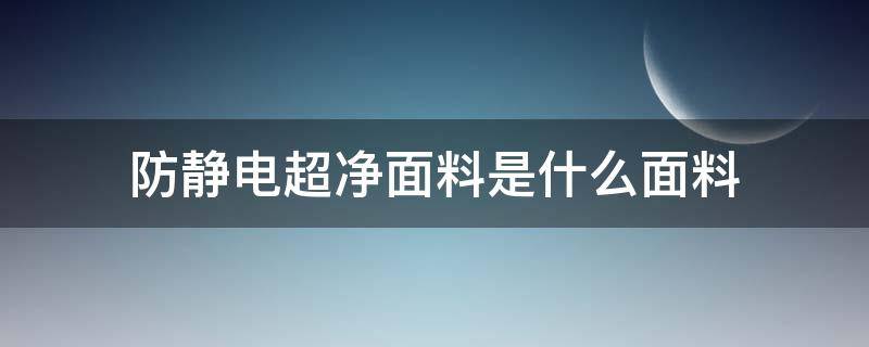 防静电超净面料是什么面料（抗静电面料有哪些）