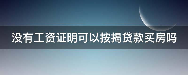 没有工资证明可以按揭贷款买房吗 没有工资证明可以按揭贷款买房吗知乎