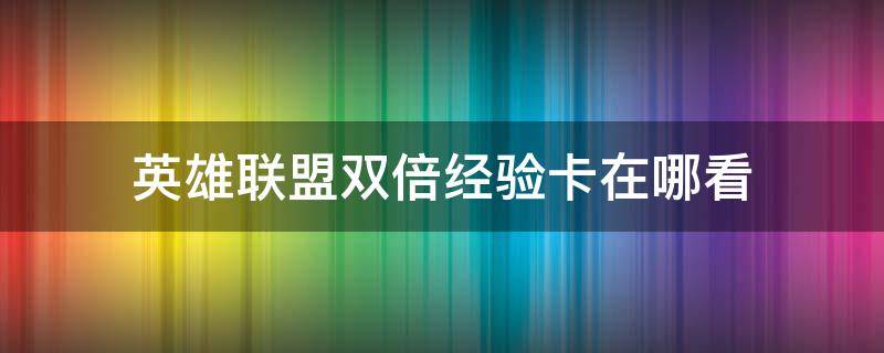 英雄联盟双倍经验卡在哪看 英雄联盟双倍经验卡怎么看怎么用的