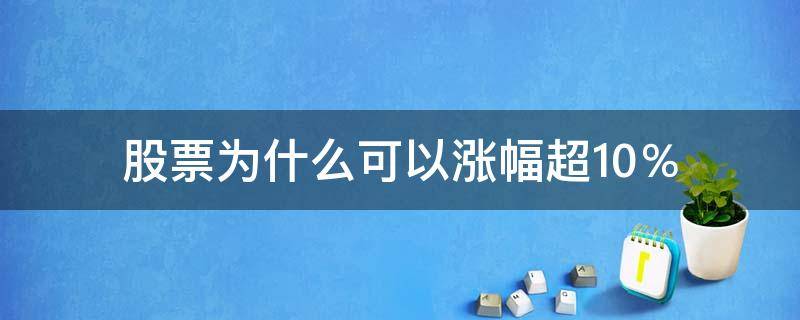 股票为什么可以涨幅超10％ 为什么有些股票涨幅可以超过10