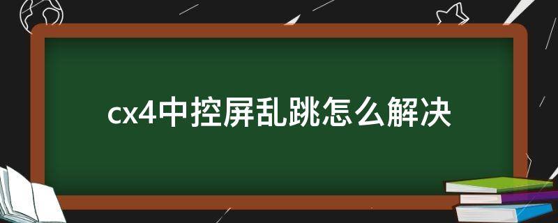 cx4中控屏乱跳怎么解决（马自达cx4显示屏一直乱跳）