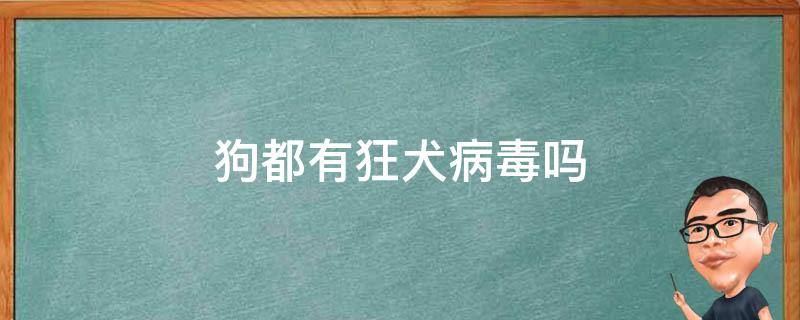 狗都有狂犬病毒吗 所有的狗都有狂犬病毒吗