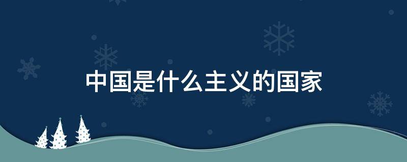 中国是什么主义的国家 中国是个什么主义的国家