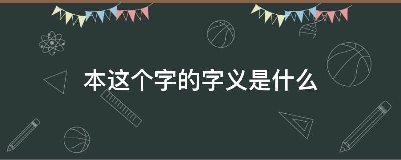 本这个字的字义是什么（本这个字的含义）