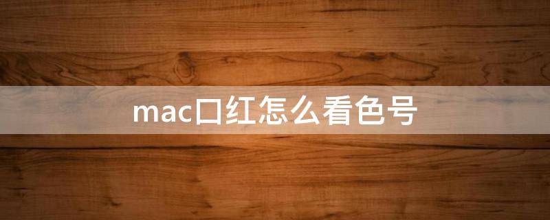 mac口红怎么看色号（mac口红怎么查色号）