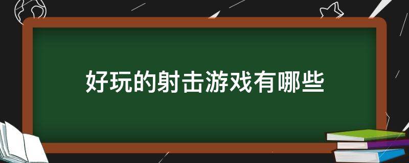 好玩的射击游戏有哪些 好玩的射击游戏有哪些手游