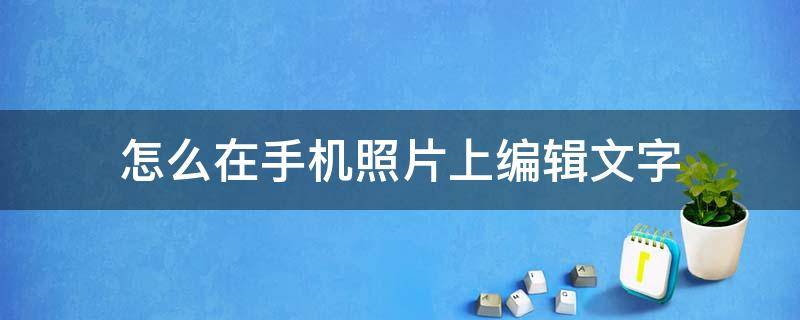 怎么在手机照片上编辑文字 怎么在手机照片上编辑文字苹果手机