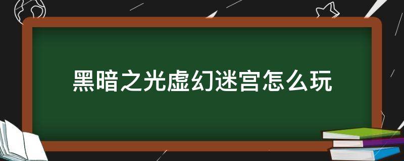 黑暗之光虚幻迷宫怎么玩（黑暗幻想生存迷宫怎么走）