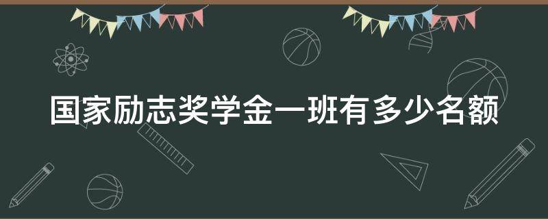 国家励志奖学金一班有多少名额 国家励志奖学金一班有多少名额啊