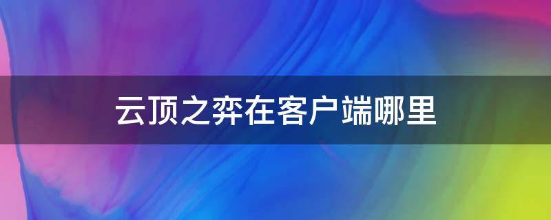 云顶之弈在客户端哪里（云顶之弈用什么登陆）