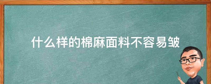 什么样的棉麻面料不容易皱（棉麻布料和亚麻布料哪个更容易皱）