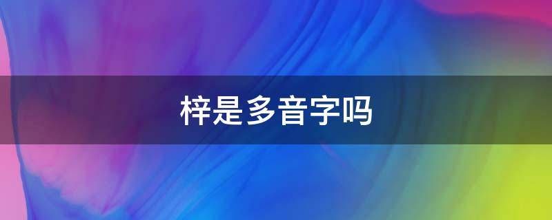 梓是多音字吗 梓的同音字有多少