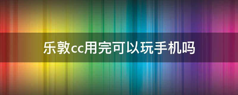 乐敦cc用完可以玩手机吗 乐敦cc手机光算不