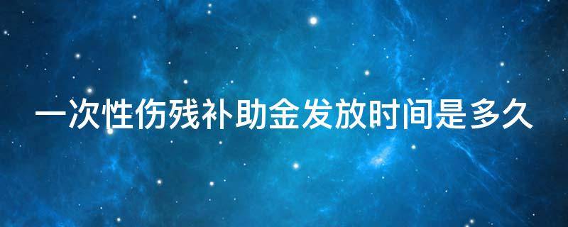 一次性伤残补助金发放时间是多久（一次性伤残补助金是几个月工资）