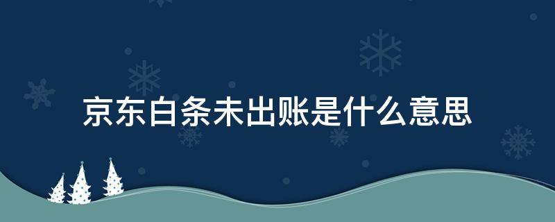 京东白条未出账是什么意思 京东白条已出账