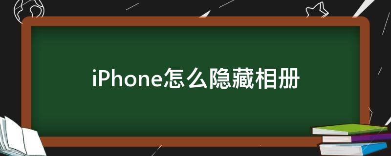 iPhone怎么隐藏相册 iphone隐藏相册怎么加密