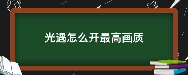 光遇怎么开最高画质 光遇怎么开启高画质