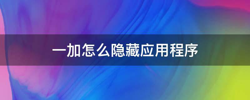 一加怎么隐藏应用程序（一加手机怎么隐藏应用软件）