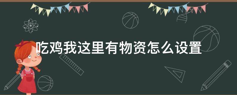 吃鸡我这里有物资怎么设置 吃鸡标记物资在哪里设置