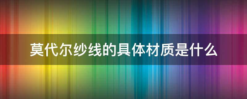 莫代尔纱线的具体材质是什么 莫代尔面料用什么线