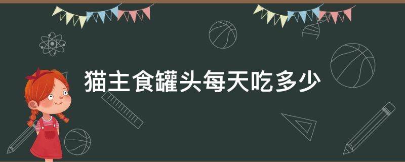 猫主食罐头每天吃多少（猫一天要吃多少主食罐头）