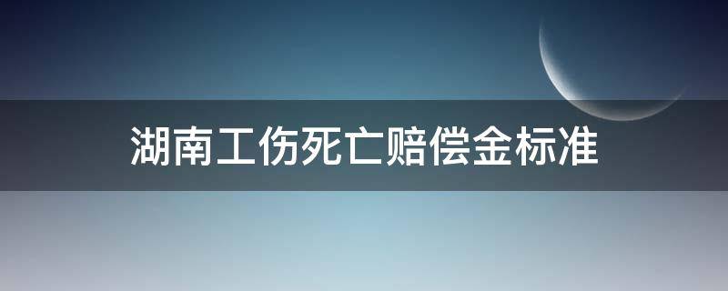 湖南工伤死亡赔偿金标准 湖南工伤保险赔偿标准