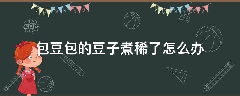 包豆包的豆子煮稀了怎么办 豆包馅太稀了怎么办