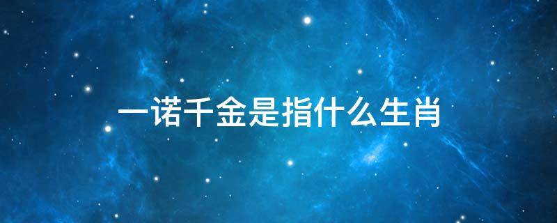 一诺千金是指什么生肖 一诺千金打一生肖是什么