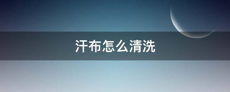 汗布怎么清洗（布艺沙发汗渍怎么清洗）