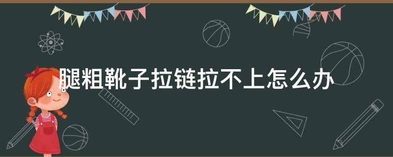 腿粗靴子拉链拉不上怎么办 腿粗长筒靴拉链拉不上怎么办