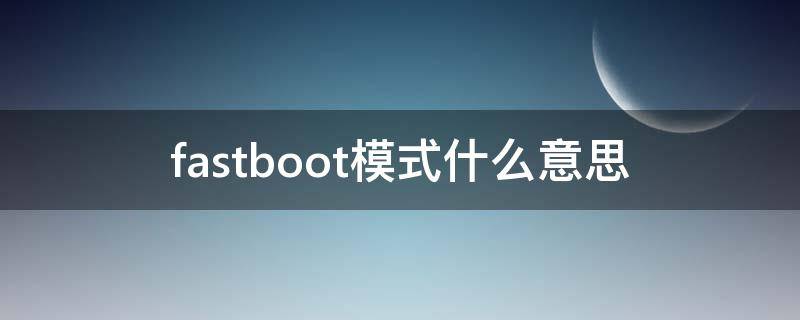 fastboot模式什么意思 fastboot模式什么意思小米怎么开机