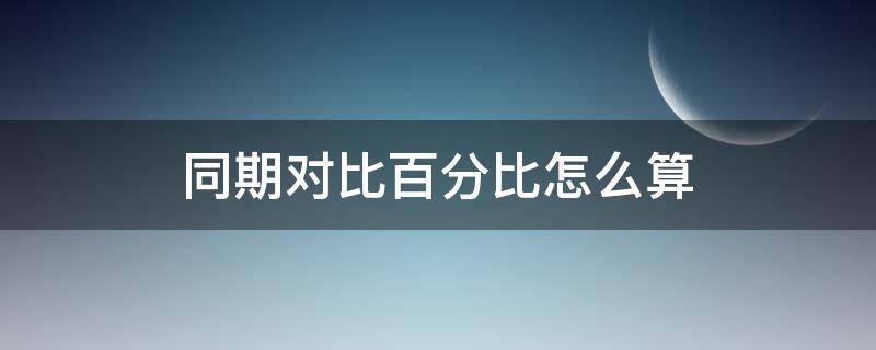 同期对比百分比怎么算 怎么算同期对比的百分比