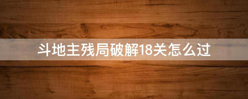 斗地主残局破解18关怎么过 斗地主残局简单18关怎么过