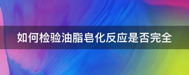 如何检验油脂皂化反应是否完全（如何检验油脂皂化反应是否完全消除）