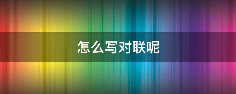 怎么写对联呢 对联写对联怎么写