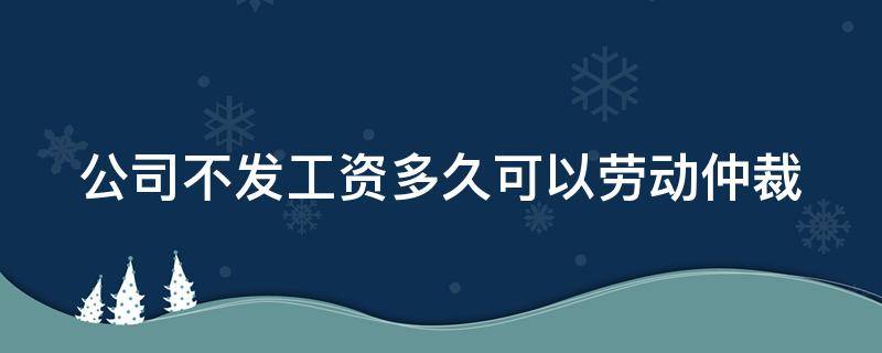 公司不发工资多久可以劳动仲裁（公司不发工资多久可以劳动仲裁赔偿）