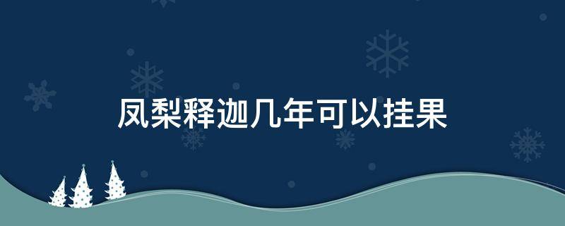 凤梨释迦几年可以挂果（凤梨释迦果几月份成熟）