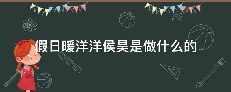 假日暖洋洋侯昊是做什么的 假日暖洋洋候昊工作