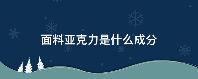 面料亚克力是什么成分（亚克力面料主要成分是什么）