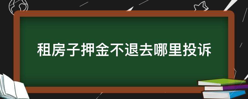 租房子押金不退去哪里投诉（租房的押金不退去哪里投诉）