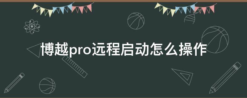 博越pro远程启动怎么操作（博越pro2020怎么用远程启动）