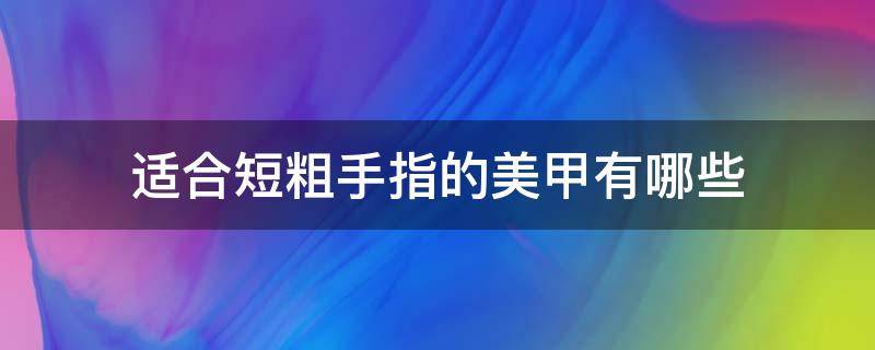 适合短粗手指的美甲有哪些 粗短手指适合什么美甲