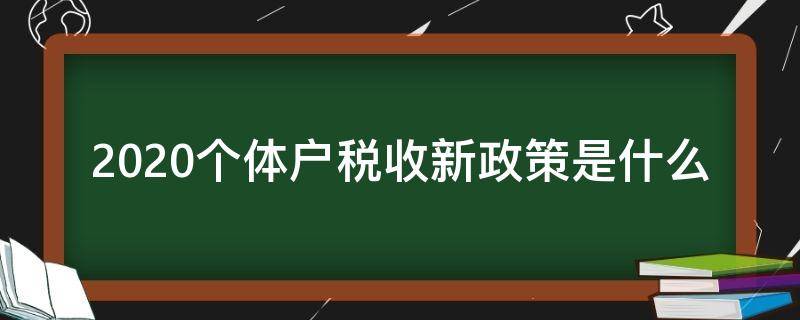 2020个体户税收新政策是什么（2020年个体户税收新政策）